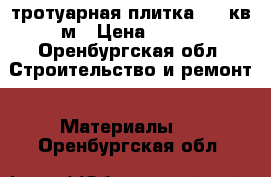 тротуарная плитка 200 кв м › Цена ­ 250 - Оренбургская обл. Строительство и ремонт » Материалы   . Оренбургская обл.